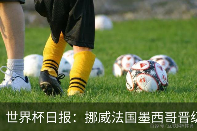 世界杯日报：挪威法国墨西哥晋级 巴西大将恐因伤退出