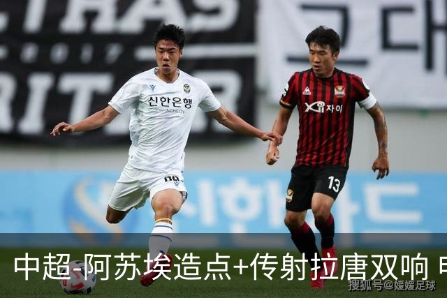 中超-阿苏埃造点+传射拉唐双响 申花客场4-1英博结束7轮不胜