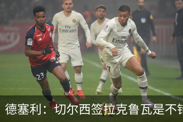 德塞利：切尔西签拉克鲁瓦是不错的交易，但他们还需要领袖