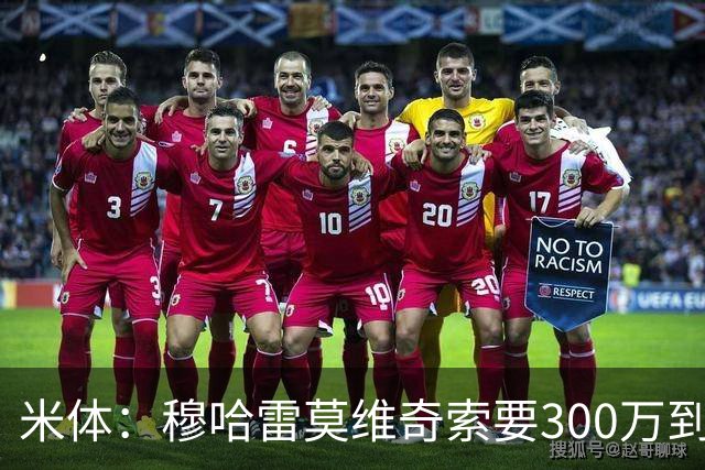 米体：穆哈雷莫维奇索要300万到400万欧税后年薪，尤文认为太高