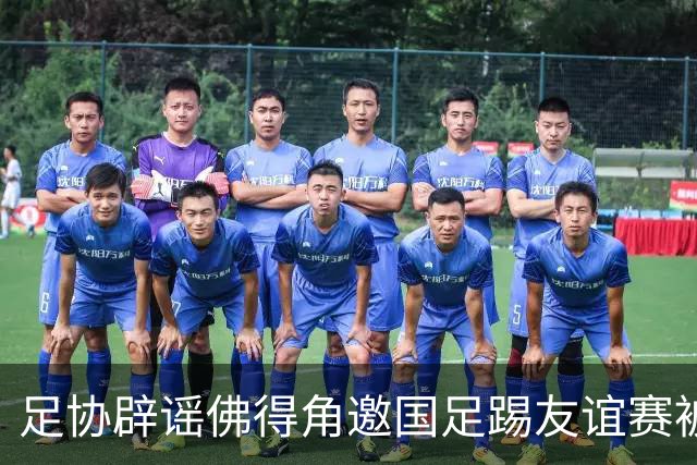 足协辟谣佛得角邀国足踢友谊赛被拒：暂未收到对方书面函件