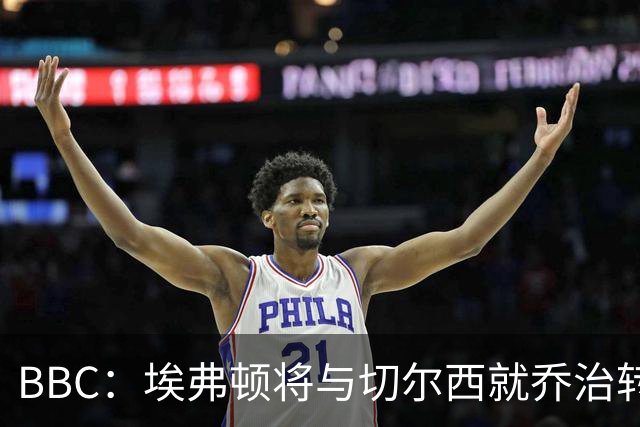 BBC：埃弗顿将与切尔西就乔治转会达协议，球员将正式加盟太妃糖
